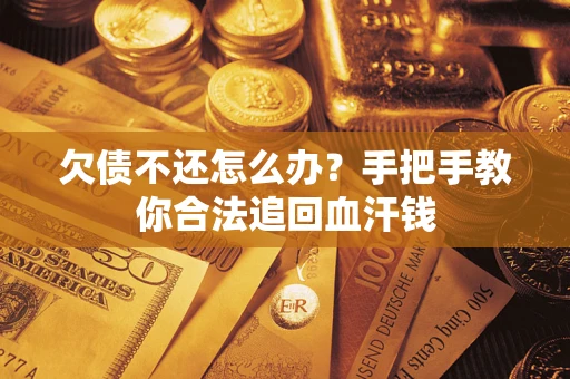 武汉欠债不还怎么办？手把手教你合法追回血汗钱