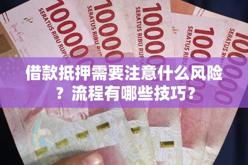 武汉借款抵押需要注意什么风险？流程有哪些技巧？