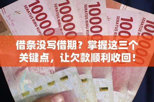 武汉借条没写借期？掌握这三个关键点，让欠款顺利收回！