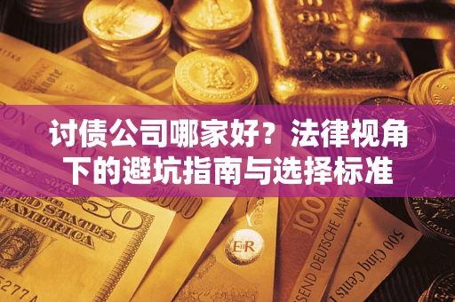 武汉讨债公司哪家好？法律视角下的避坑指南与选择标准