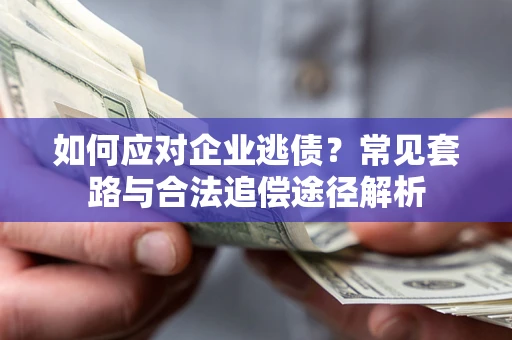 武汉如何应对企业逃债？常见套路与合法追偿途径解析