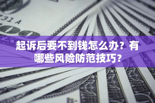 武汉起诉后要不到钱怎么办？有哪些风险防范技巧？