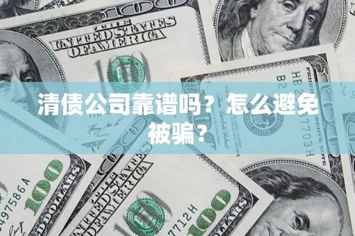 武汉清债公司靠谱吗？怎么避免被骗？
