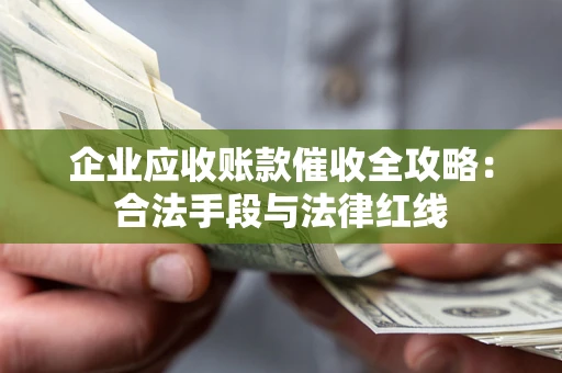 武汉企业应收账款催收全攻略：合法手段与法律红线