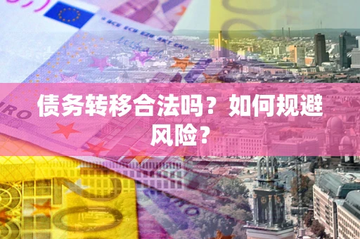 武汉债务转移合法吗？如何规避风险？