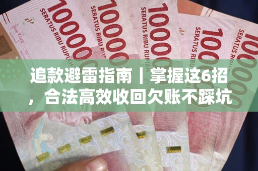 武汉追款避雷指南｜掌握这6招，合法高效收回欠账不踩坑