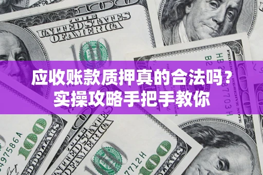 武汉应收账款质押真的合法吗？实操攻略手把手教你