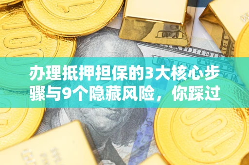 武汉办理抵押担保的3大核心步骤与9个隐藏风险，你踩过哪个坑？