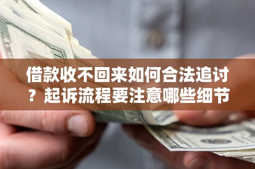 武汉借款收不回来如何合法追讨？起诉流程要注意哪些细节？