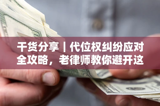 武汉干货分享｜代位权纠纷应对全攻略，老律师教你避开这5大雷区