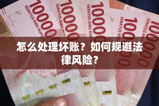 武汉怎么处理坏账？如何规避法律风险？