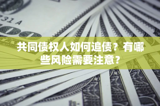 武汉共同债权人如何追债？有哪些风险需要注意？