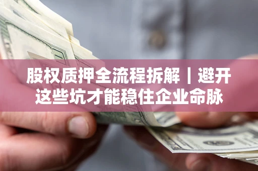武汉股权质押全流程拆解｜避开这些坑才能稳住企业命脉