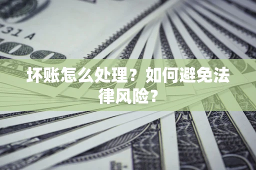 武汉坏账怎么处理？如何避免法律风险？