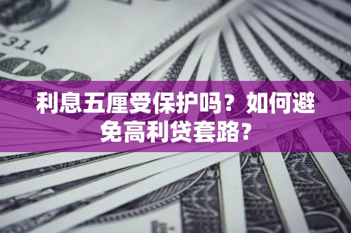 武汉利息五厘受保护吗？如何避免高利贷套路？