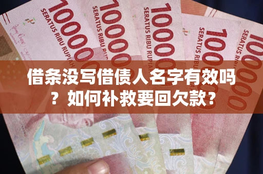 武汉借条没写借债人名字有效吗？如何补救要回欠款？