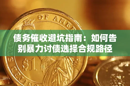武汉债务催收避坑指南：如何告别暴力讨债选择合规路径