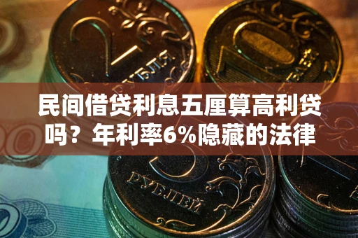 武汉民间借贷利息五厘算高利贷吗？年利率6%隐藏的法律风险全解析