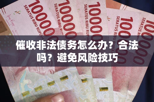 武汉催收非法债务怎么办？合法吗？避免风险技巧