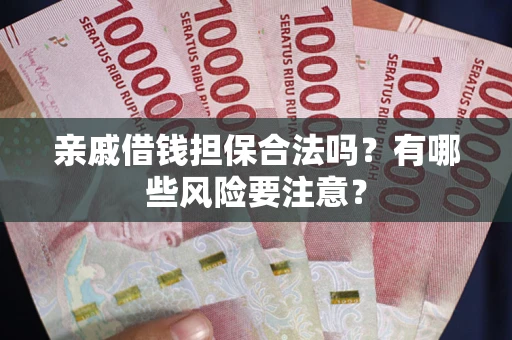武汉亲戚借钱担保合法吗？有哪些风险要注意？