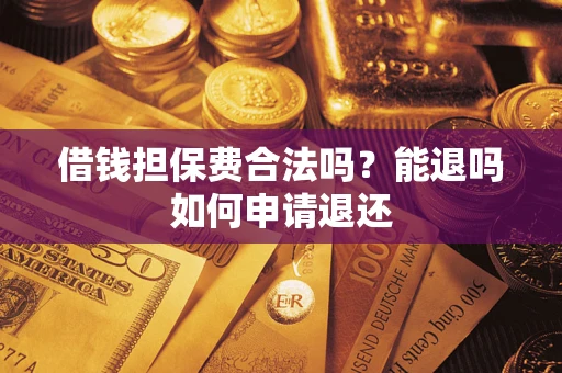 武汉借钱担保费合法吗？能退吗如何申请退还