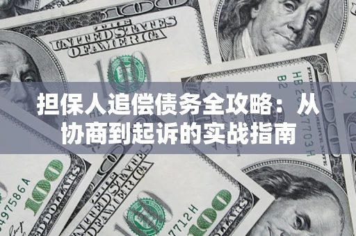 武汉担保人追偿债务全攻略：从协商到起诉的实战指南