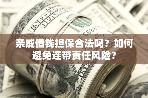 武汉亲戚借钱担保合法吗？如何避免连带责任风险？
