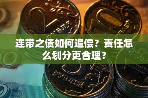 武汉连带之债如何追偿？责任怎么划分更合理？
