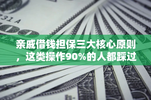 武汉亲戚借钱担保三大核心原则，这类操作90%的人都踩过坑！附法院判决案例