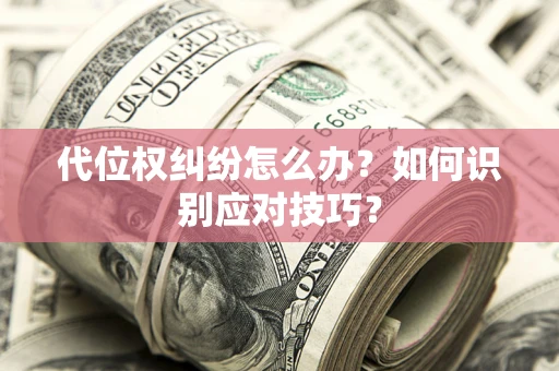 武汉代位权纠纷怎么办？如何识别应对技巧？