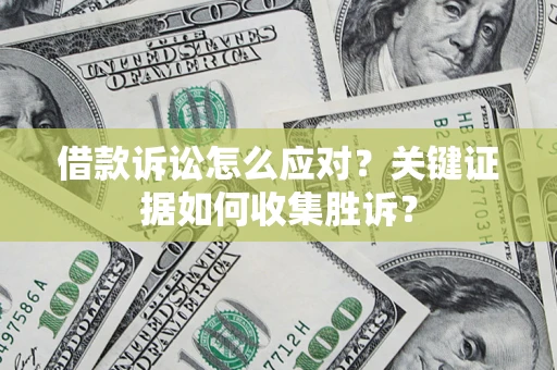 武汉借款诉讼怎么应对？关键证据如何收集胜诉？