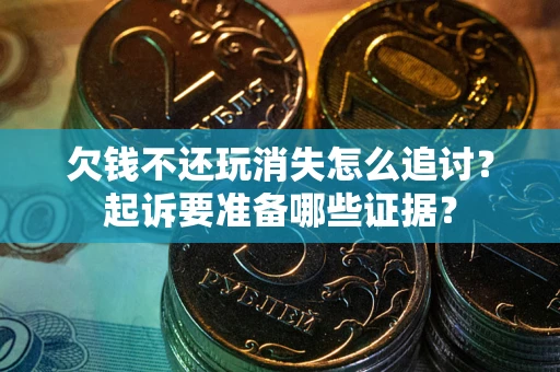 武汉欠钱不还玩消失怎么追讨？起诉要准备哪些证据？
