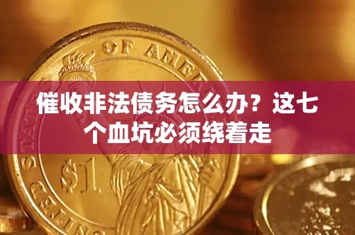 武汉催收非法债务怎么办？这七个血坑必须绕着走