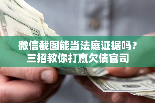 武汉微信截图能当法庭证据吗？三招教你打赢欠债官司