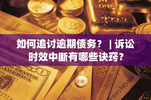 武汉如何追讨逾期债务？ | 诉讼时效中断有哪些诀窍？