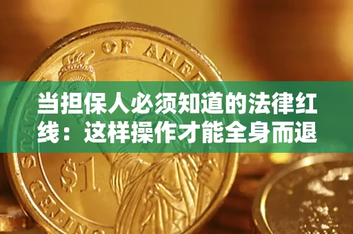 武汉当担保人必须知道的法律红线：这样操作才能全身而退