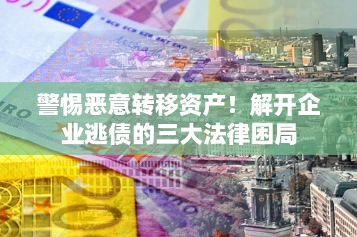 武汉警惕恶意转移资产！解开企业逃债的三大法律困局