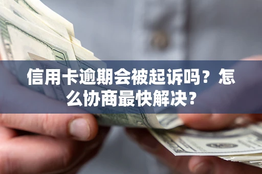 武汉信用卡逾期会被起诉吗？怎么协商最快解决？