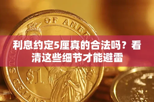 武汉利息约定5厘真的合法吗？看清这些细节才能避雷