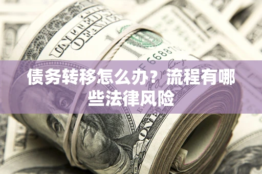 武汉债务转移怎么办？流程有哪些法律风险