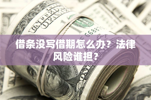 武汉借条没写借期怎么办？法律风险谁担？