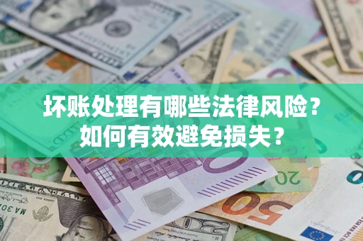 武汉坏账处理有哪些法律风险？如何有效避免损失？