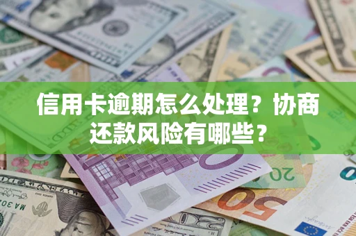武汉信用卡逾期怎么处理？协商还款风险有哪些？